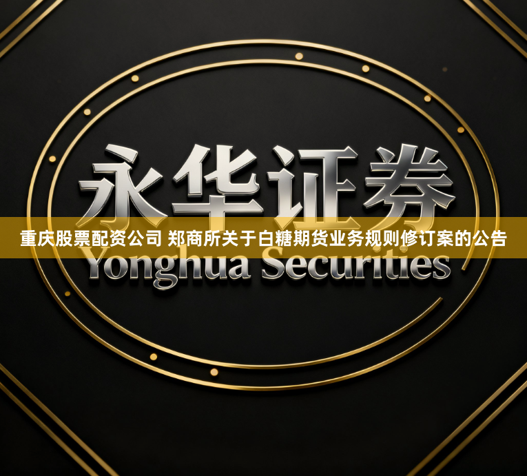 重庆股票配资公司 郑商所关于白糖期货业务规则修订案的公告