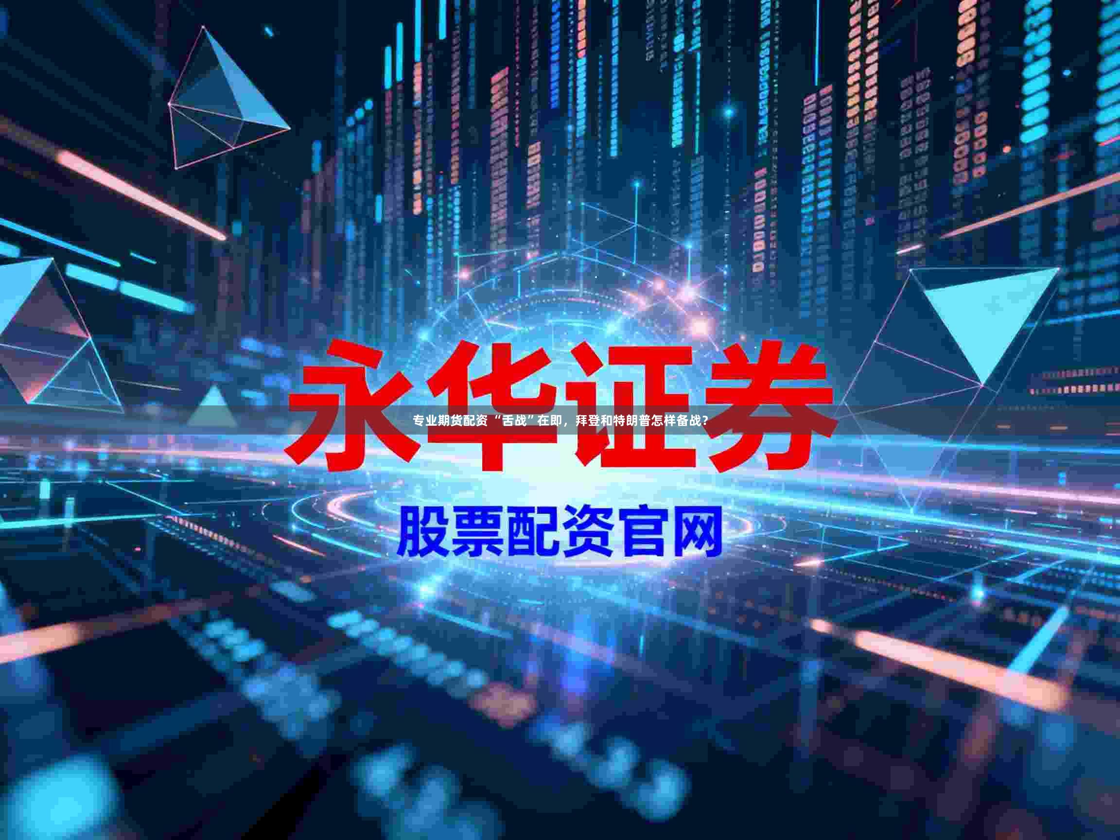 专业期货配资 “舌战”在即，拜登和特朗普怎样备战？